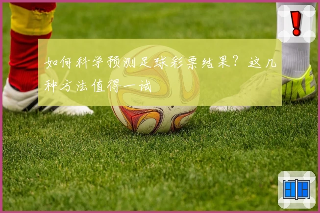 如何科学预测足球彩票结果？这几种方法值得一试