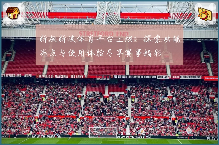 新版新浪体育平台上线：探索功能亮点与使用体验尽享赛事精彩