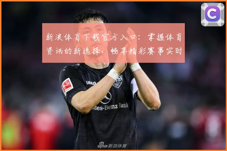 新浪体育下载官方入口：掌握体育资讯的新选择，畅享精彩赛事实时报道