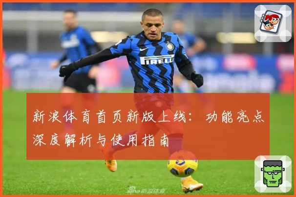 新浪体育首页新版上线：功能亮点深度解析与使用指南