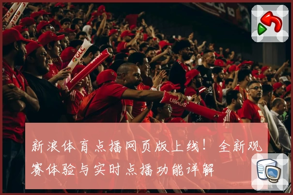 新浪体育点播网页版上线!全新观赛体验与实时点播功能详解