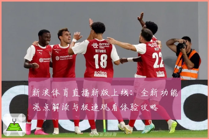 新浪体育直播新版上线：全新功能亮点解读与极速观看体验攻略