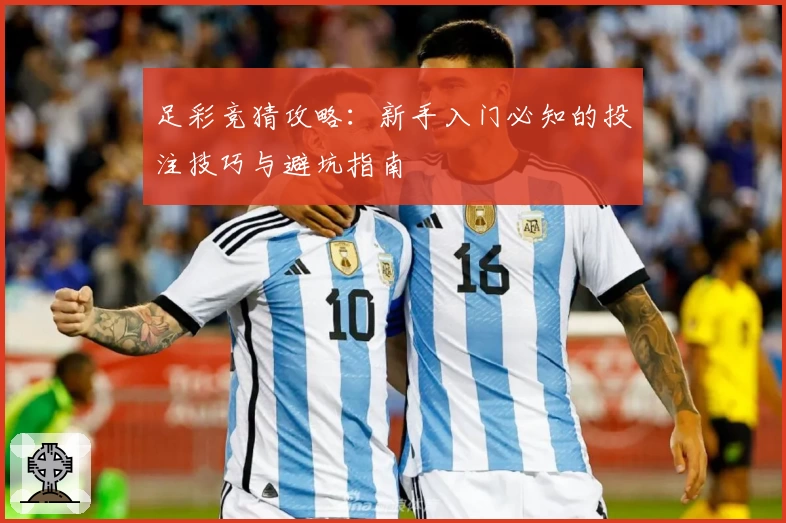 足彩竞猜攻略：新手入门必知的投注技巧与避坑指南