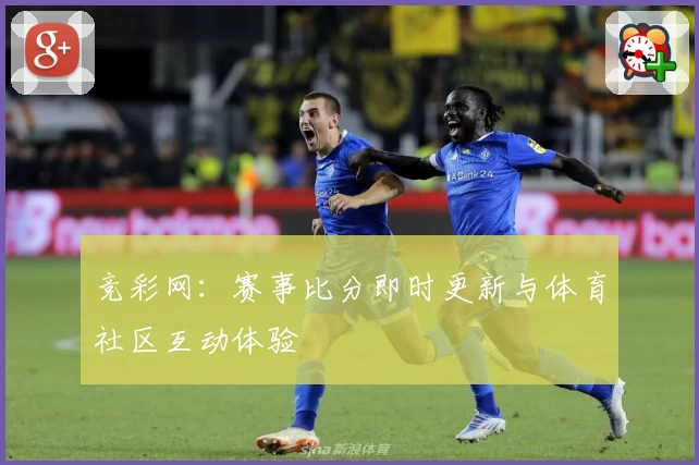 竞彩网：赛事比分即时更新与体育社区互动体验