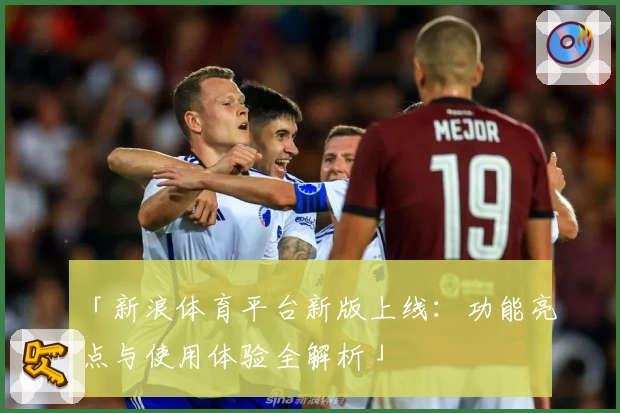 「新浪体育平台新版上线：功能亮点与使用体验全解析」