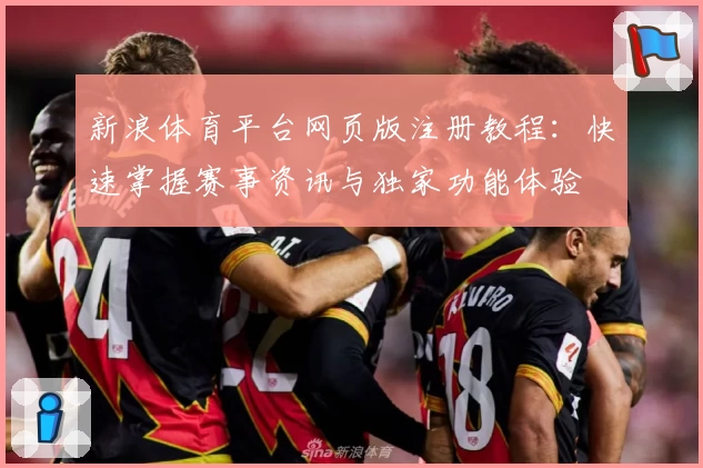 新浪体育平台网页版注册教程：快速掌握赛事资讯与独家功能体验