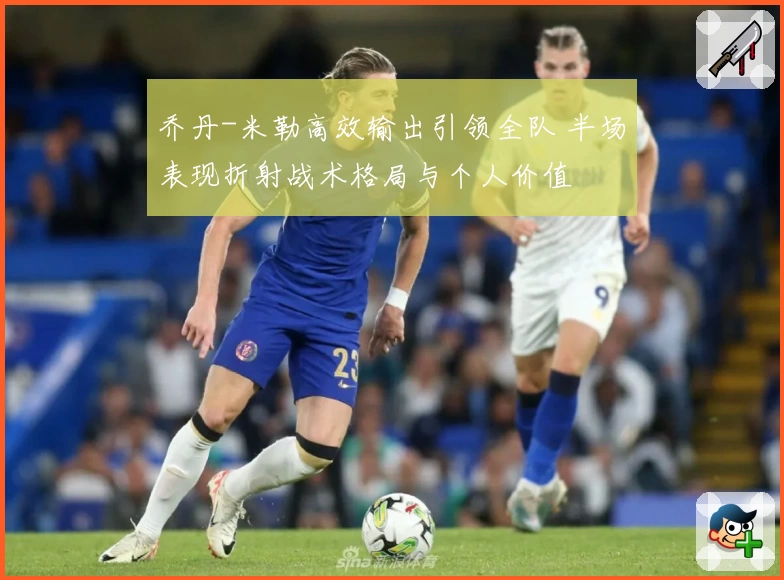 乔丹-米勒高效输出引领全队 半场表现折射战术格局与个人价值