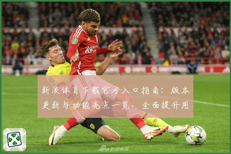 新浪体育下载官方入口指南：版本更新与功能亮点一览，全面提升用户体验