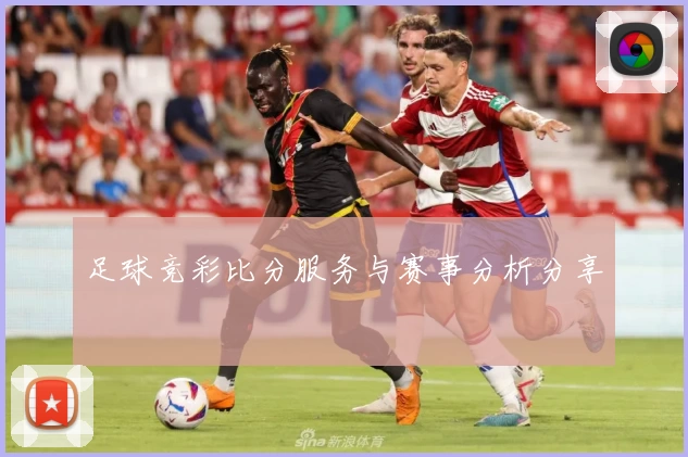 足球竞彩比分服务与赛事分析分享