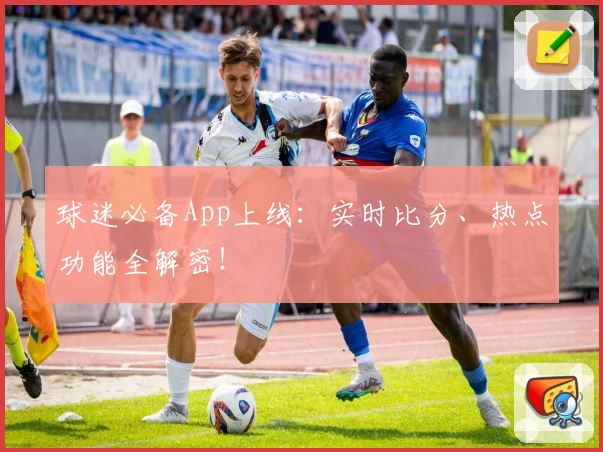 球迷必备App上线：实时比分、热点功能全解密！