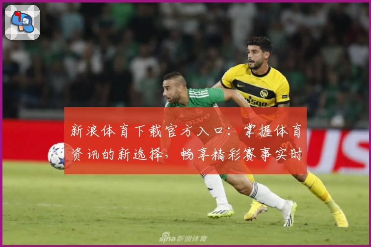 新浪体育下载官方入口：掌握体育资讯的新选择，畅享精彩赛事实时报道