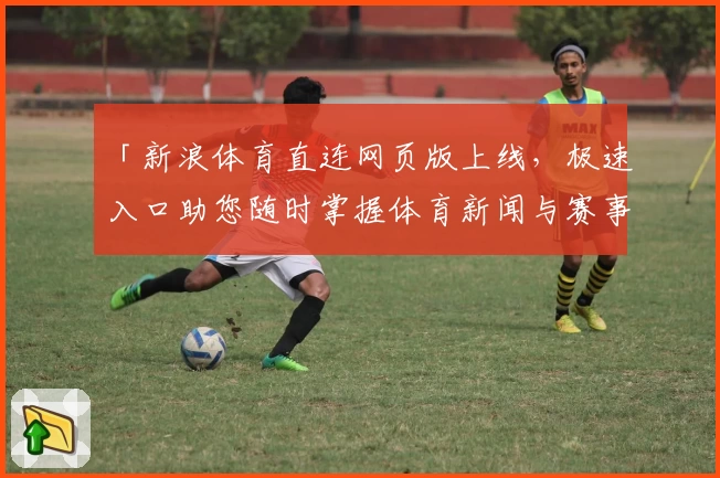 「新浪体育直连网页版上线，极速入口助您随时掌握体育新闻与赛事动态」