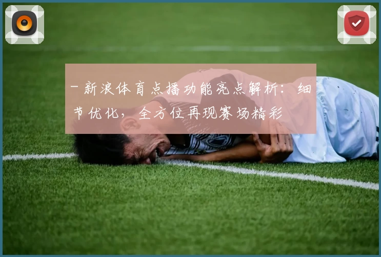 - 新浪体育点播功能亮点解析:细节优化,全方位再现赛场精彩