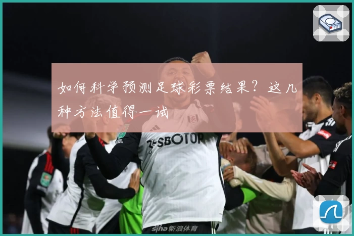 如何科学预测足球彩票结果？这几种方法值得一试