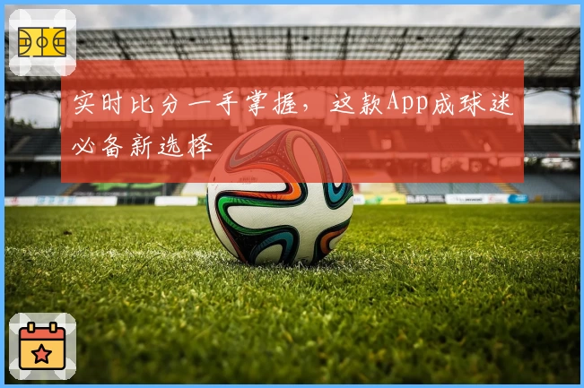 实时比分一手掌握，这款App成球迷必备新选择