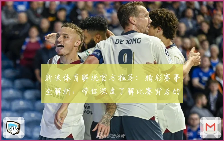 新浪体育解说官方推荐：精彩赛事全解析，带你深度了解比赛背后的故事