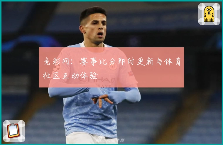 竞彩网:赛事比分即时更新与体育社区互动体验