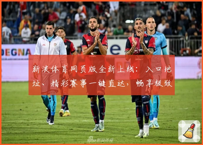 新浪体育网页版全新上线：入口地址、精彩赛事一键直达，畅享极致浏览体验