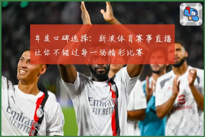 年度口碑选择：新浪体育赛事直播让你不错过每一场精彩比赛