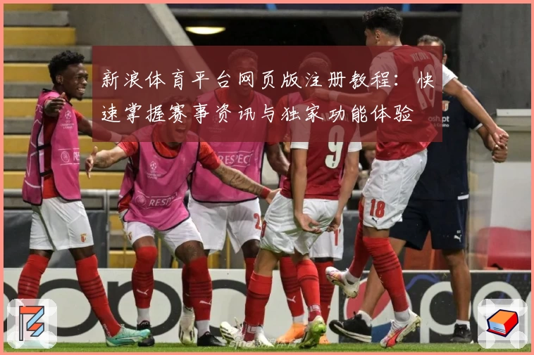 新浪体育平台网页版注册教程：快速掌握赛事资讯与独家功能体验