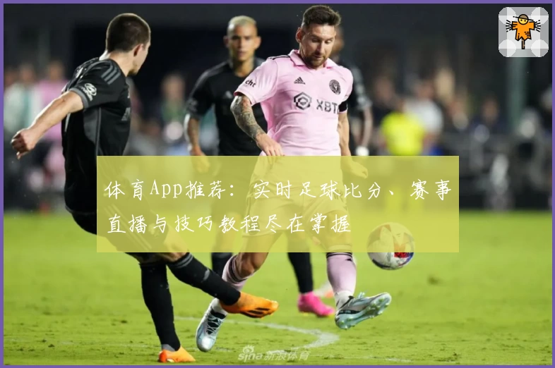 体育App推荐:实时足球比分、赛事直播与技巧教程尽在掌握