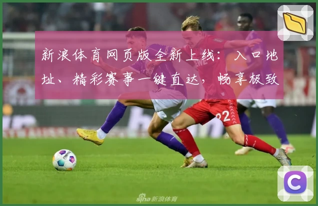 新浪体育网页版全新上线：入口地址、精彩赛事一键直达，畅享极致浏览体验