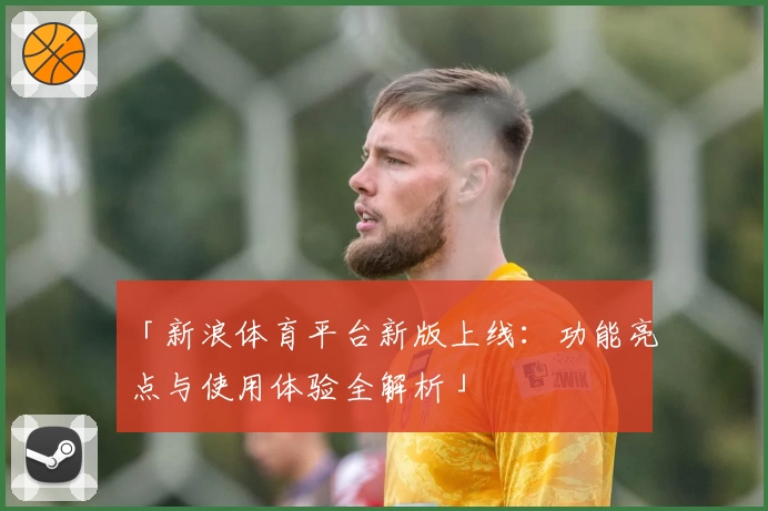「新浪体育平台新版上线：功能亮点与使用体验全解析」